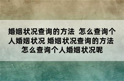 婚姻状况查询的方法  怎么查询个人婚姻状况 婚姻状况查询的方法 怎么查询个人婚姻状况呢